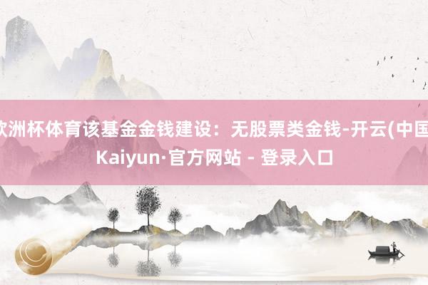 欧洲杯体育该基金金钱建设：无股票类金钱-开云(中国)Kaiyun·官方网站 - 登录入口