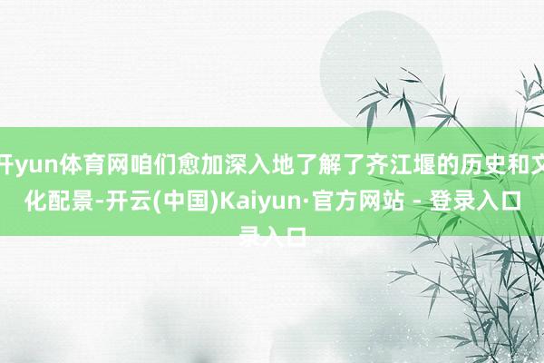 开yun体育网咱们愈加深入地了解了齐江堰的历史和文化配景-开云(中国)Kaiyun·官方网站 - 登录入口