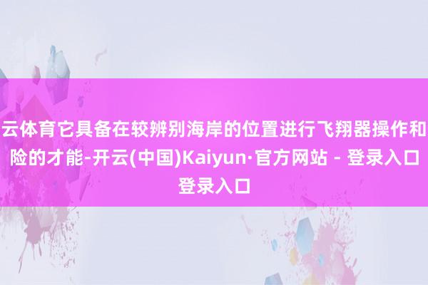 开云体育它具备在较辨别海岸的位置进行飞翔器操作和保险的才能-开云(中国)Kaiyun·官方网站 - 登录入口