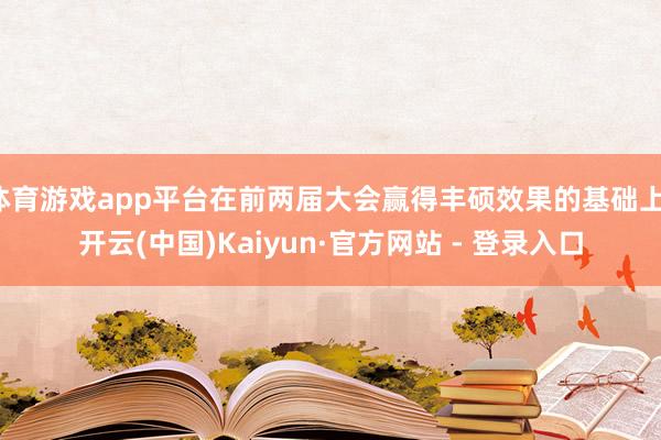 体育游戏app平台在前两届大会赢得丰硕效果的基础上-开云(中国)Kaiyun·官方网站 - 登录入口