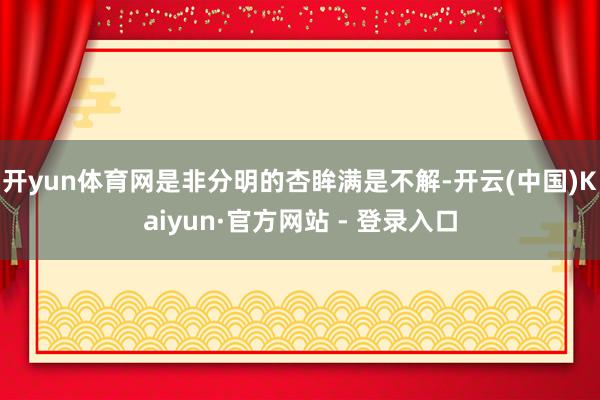 开yun体育网是非分明的杏眸满是不解-开云(中国)Kaiyun·官方网站 - 登录入口