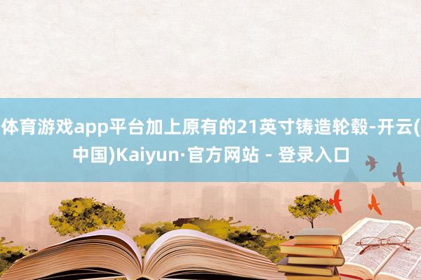 体育游戏app平台加上原有的21英寸铸造轮毂-开云(中国)Kaiyun·官方网站 - 登录入口