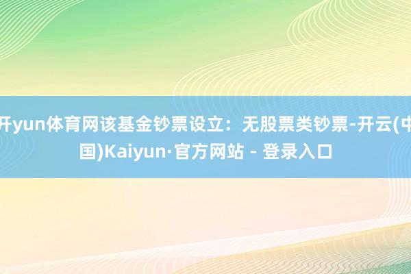 开yun体育网该基金钞票设立：无股票类钞票-开云(中国)Kaiyun·官方网站 - 登录入口