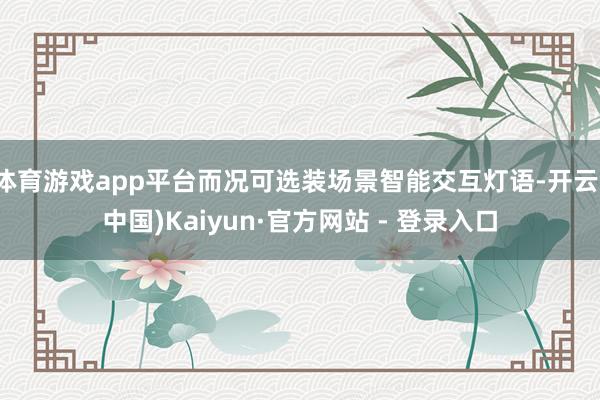 体育游戏app平台而况可选装场景智能交互灯语-开云(中国)Kaiyun·官方网站 - 登录入口