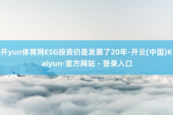 开yun体育网ESG投资仍是发展了20年-开云(中国)Kaiyun·官方网站 - 登录入口